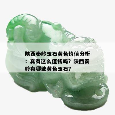 陕西秦岭玉石黄色价值分析：真有这么值钱吗？陕西秦岭有哪些黄色玉石？