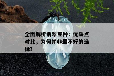 全面解析翡翠豆种：优缺点对比，为何并非最不好的选择？