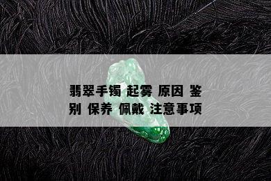 翡翠手镯 起雾 原因 鉴别 保养 佩戴 注意事项