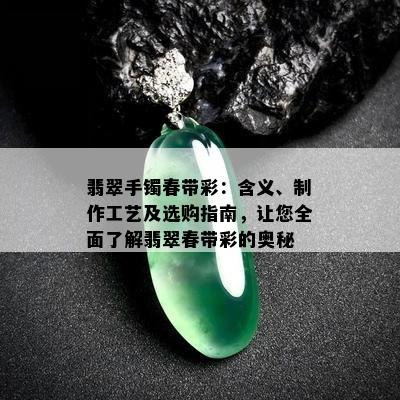 翡翠手镯春带彩：含义、制作工艺及选购指南，让您全面了解翡翠春带彩的奥秘