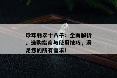 珍珠翡翠十八子：全面解析、选购指南与使用技巧，满足您的所有需求！