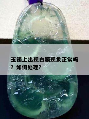 玉镯上出现白膜现象正常吗？如何处理？