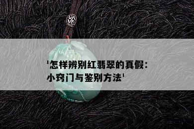 '怎样辨别红翡翠的真假：小窍门与鉴别方法'