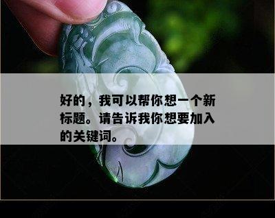 好的，我可以帮你想一个新标题。请告诉我你想要加入的关键词。