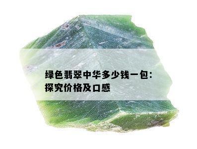 绿色翡翠中华多少钱一包：探究价格及口感