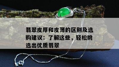 翡翠皮厚和皮薄的区别及选购建议：了解这些，轻松挑选出优质翡翠