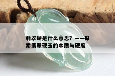 翡翠硬是什么意思？——探索翡翠硬玉的本质与硬度