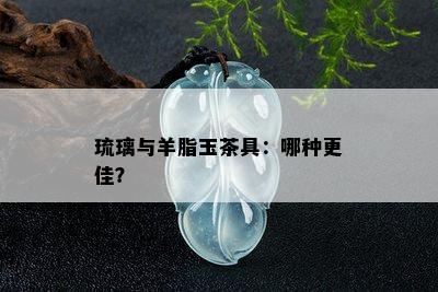 琉璃与羊脂玉茶具：哪种更佳？