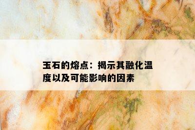 玉石的熔点：揭示其融化温度以及可能影响的因素