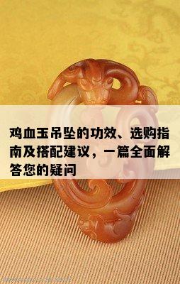 鸡血玉吊坠的功效、选购指南及搭配建议，一篇全面解答您的疑问