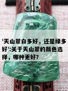 '天山翠白多好，还是绿多好':关于天山翠的颜色选择，哪种更好？