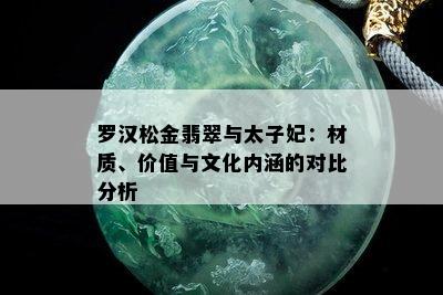 罗汉松金翡翠与太子妃：材质、价值与文化内涵的对比分析