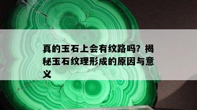 真的玉石上会有纹路吗？揭秘玉石纹理形成的原因与意义