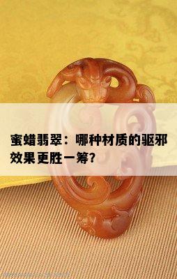 蜜蜡翡翠：哪种材质的驱邪效果更胜一筹？