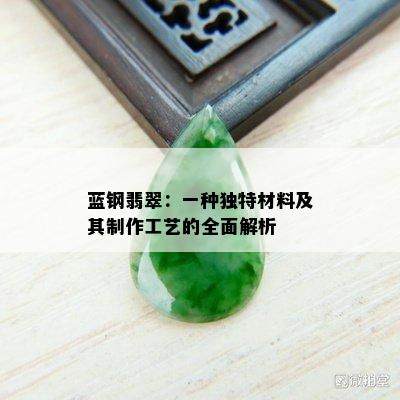 蓝钢翡翠：一种独特材料及其制作工艺的全面解析