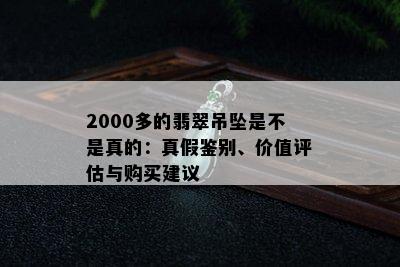 2000多的翡翠吊坠是不是真的：真假鉴别、价值评估与购买建议