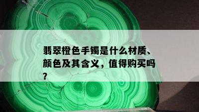 翡翠橙色手镯是什么材质、颜色及其含义，值得购买吗？