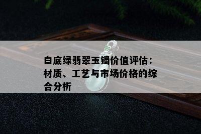 白底绿翡翠玉镯价值评估：材质、工艺与市场价格的综合分析