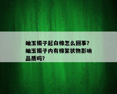 岫玉镯子起白棉怎么回事？岫玉镯子内有棉絮状物影响品质吗？