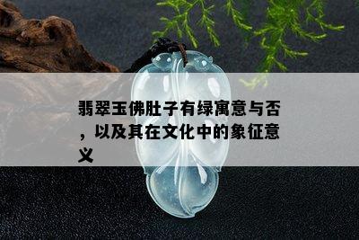 翡翠玉佛肚子有绿寓意与否，以及其在文化中的象征意义