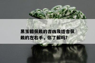 黑玉髓佩戴的吉凶及适合佩戴的左右手，你了解吗？