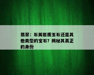 翡翠：石英岩质玉石还是其他类型的宝石？揭秘其真正的身份