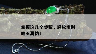 掌握这几个步骤，轻松辨别岫玉真伪！