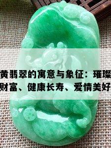 黄翡翠的寓意与象征：璀璨财富、健康长寿、爱情美好