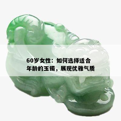 60岁女性：如何选择适合年龄的玉镯，展现优雅气质