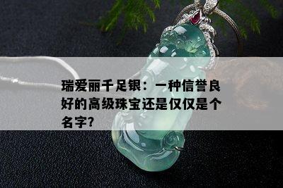 瑞爱丽千足银：一种信誉良好的高级珠宝还是仅仅是个名字？