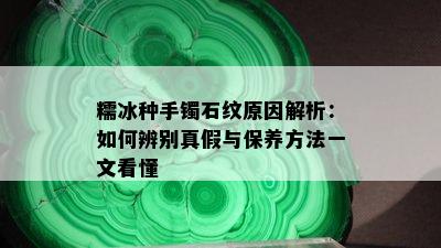 糯冰种手镯石纹原因解析：如何辨别真假与保养方法一文看懂