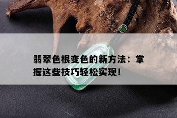 翡翠色根变色的新方法：掌握这些技巧轻松实现！