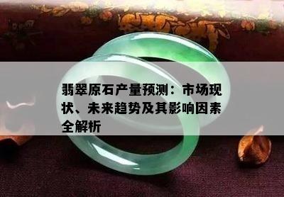 翡翠原石产量预测：市场现状、未来趋势及其影响因素全解析