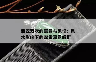 翡翠双欢的寓意与象征：风水影响下的双重寓意解析