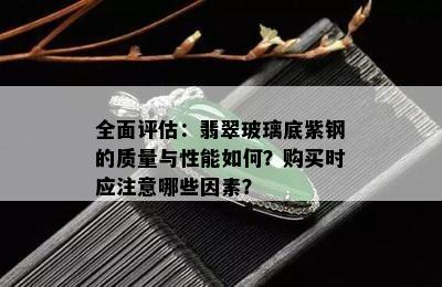 全面评估：翡翠玻璃底紫钢的质量与性能如何？购买时应注意哪些因素？