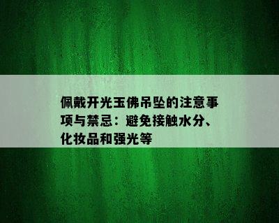 佩戴开光玉佛吊坠的注意事项与禁忌：避免接触水分、化妆品和强光等