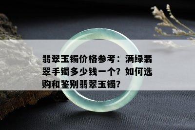 翡翠玉镯价格参考：满绿翡翠手镯多少钱一个？如何选购和鉴别翡翠玉镯？