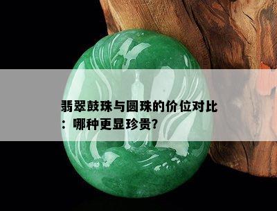 翡翠鼓珠与圆珠的价位对比：哪种更显珍贵？