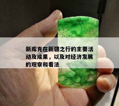 新库克在新疆之行的主要活动及成果，以及对经济发展的观察和看法