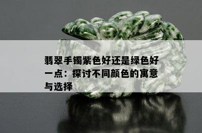 翡翠手镯紫色好还是绿色好一点：探讨不同颜色的寓意与选择