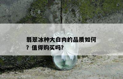 翡翠冰种大白肉的品质如何？值得购买吗？