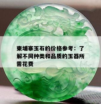 柬埔寨玉石的价格参考：了解不同种类和品质的玉器所需花费