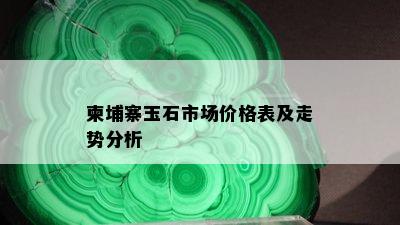 柬埔寨玉石市场价格表及走势分析