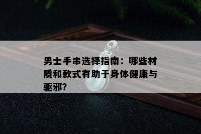 男士手串选择指南：哪些材质和款式有助于身体健康与驱邪？