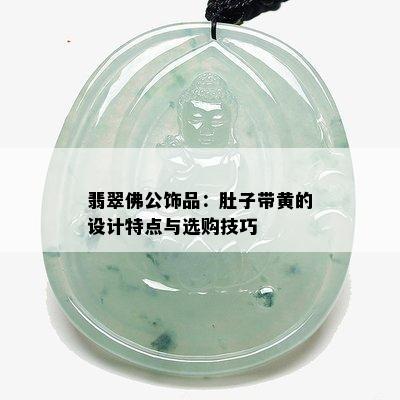 翡翠佛公饰品：肚子带黄的设计特点与选购技巧