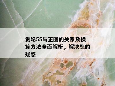 贵妃55与正圈的关系及换算方法全面解析，解决您的疑惑