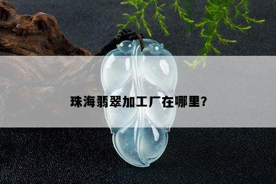 珠海翡翠加工厂在哪里？