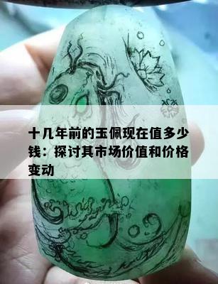 十几年前的玉佩现在值多少钱：探讨其市场价值和价格变动