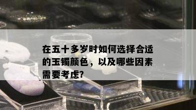 在五十多岁时如何选择合适的玉镯颜色，以及哪些因素需要考虑？