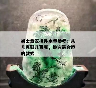 男士翡翠挂件重量参考：从几克到几百克，挑选最合适的款式